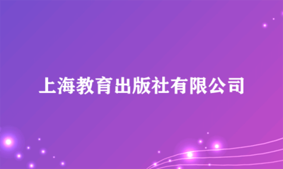 上海教育出版社 深耕教育沃土，鑄就知識品牌